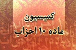 زمان انتخاب نمایندگان احزاب در کمیسیون ماده 10 اعلام شد